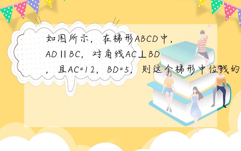 如图所示，在梯形ABCD中，AD∥BC，对角线AC⊥BD，且AC=12，BD=5，则这个梯形中位线的长等于______．