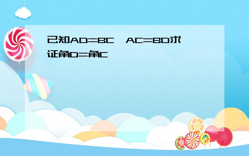 已知AD=BC,AC=BD求证角D=角C