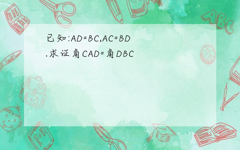 已知:AD=BC,AC=BD.求证角CAD=角DBC