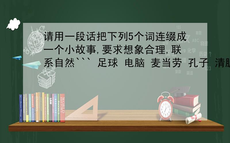 请用一段话把下列5个词连缀成一个小故事,要求想象合理,联系自然``` 足球 电脑 麦当劳 孔子 清脆