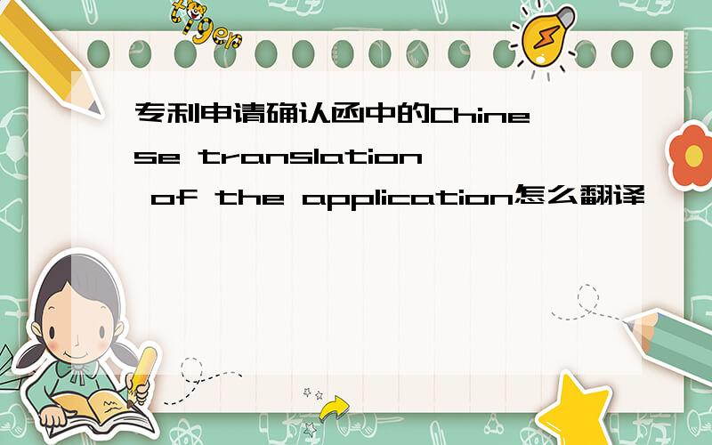 专利申请确认函中的Chinese translation of the application怎么翻译