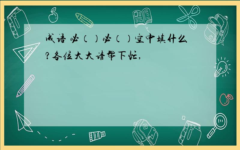 成语 必（）必（）空中填什么?各位大大请帮下忙,