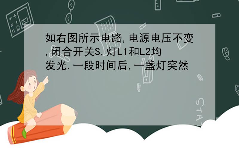 如右图所示电路,电源电压不变,闭合开关S,灯L1和L2均发光.一段时间后,一盏灯突然