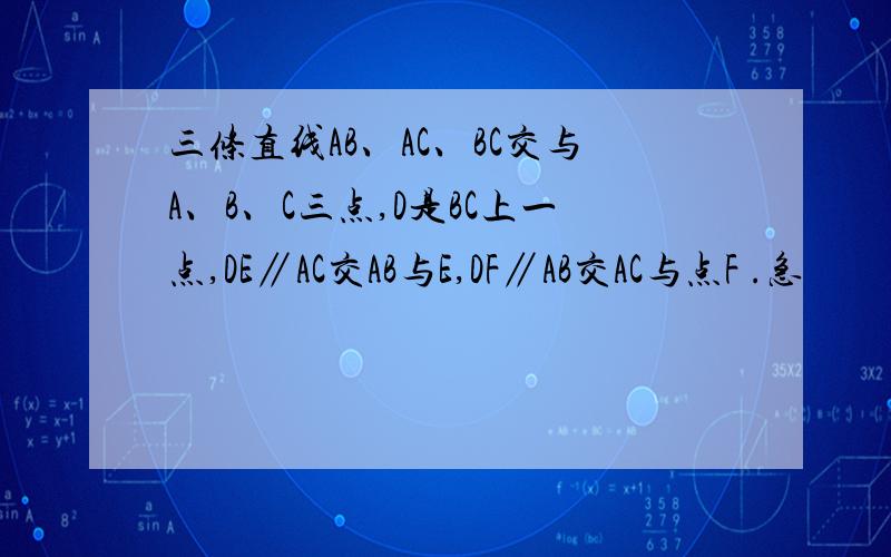 三条直线AB、AC、BC交与A、B、C三点,D是BC上一点,DE∥AC交AB与E,DF∥AB交AC与点F .急