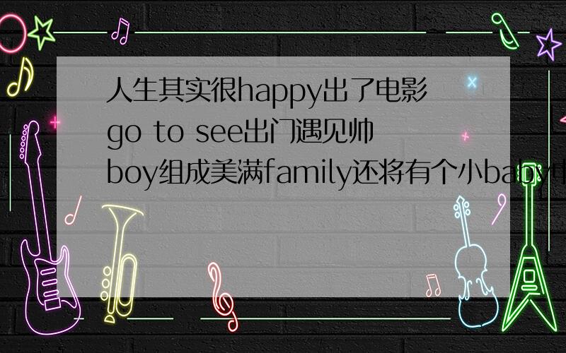 人生其实很happy出了电影go to see出门遇见帅boy组成美满family还将有个小baby中间空的一句是什么的