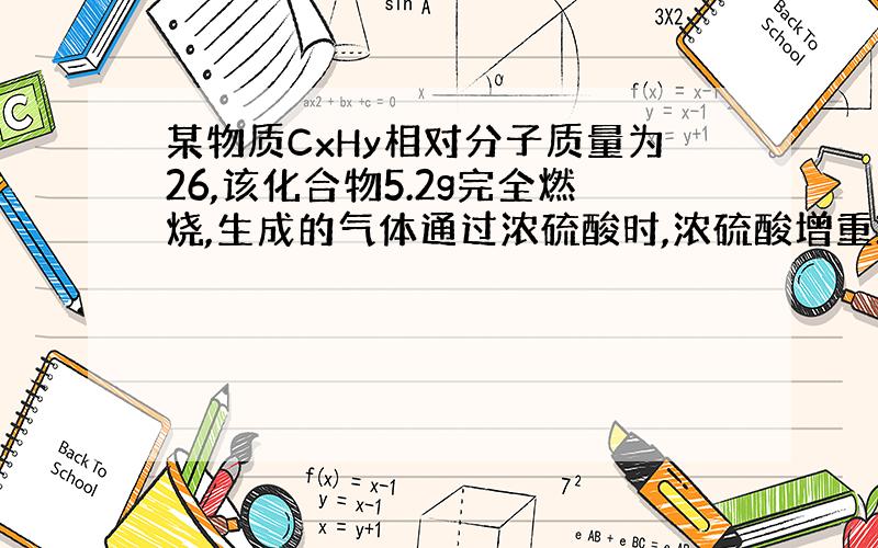 某物质CxHy相对分子质量为26,该化合物5.2g完全燃烧,生成的气体通过浓硫酸时,浓硫酸增重3.6g,在通过澄清的石灰