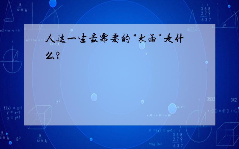 人这一生最需要的“东西”是什么?