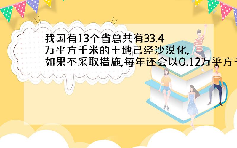 我国有13个省总共有33.4万平方千米的土地已经沙漠化,如果不采取措施,每年还会以0.12万平方千米的速度扩展,如果再不