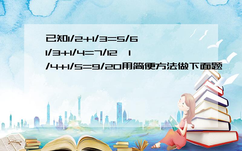 已知1/2+1/3=5/6,1/3+1/4=7/12,1/4+1/5=9/20用简便方法做下面题