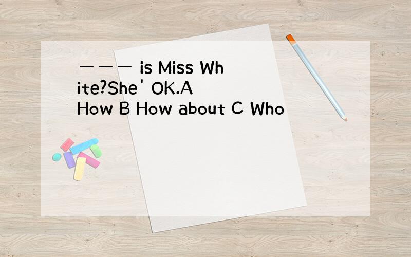 ——— is Miss White?She' OK.A How B How about C Who