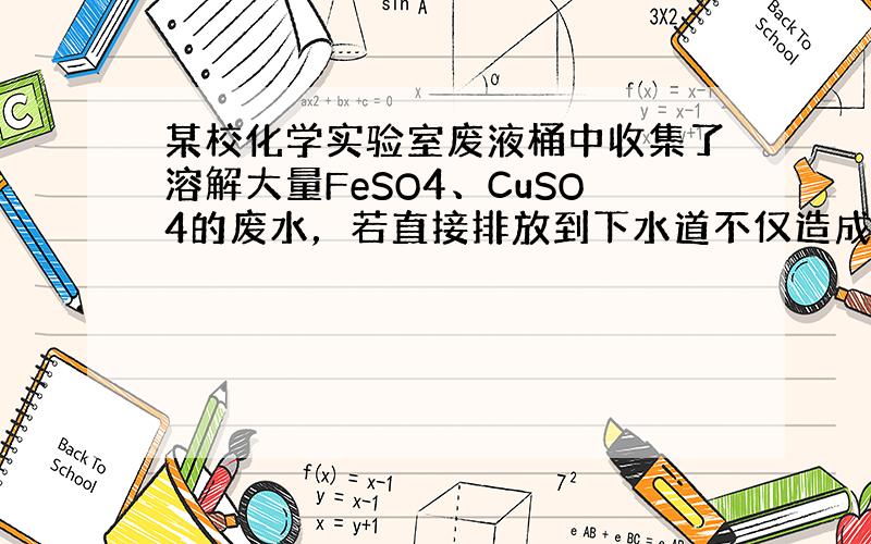 某校化学实验室废液桶中收集了溶解大量FeSO4、CuSO4的废水，若直接排放到下水道不仅造成重金属污染而且造成浪费．小红