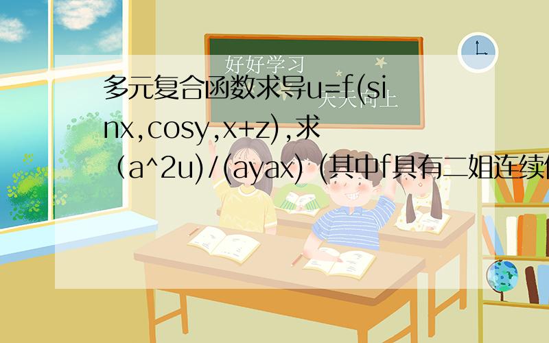 多元复合函数求导u=f(sinx,cosy,x+z),求（a^2u)/(ayax) (其中f具有二姐连续偏导）