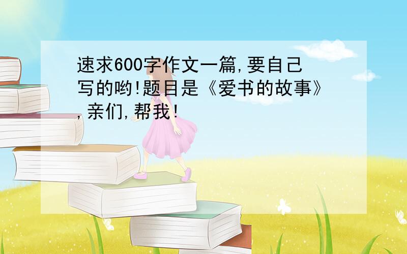 速求600字作文一篇,要自己写的哟!题目是《爱书的故事》,亲们,帮我!