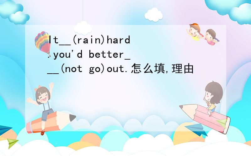 It__(rain)hard.you'd better___(not go)out.怎么填,理由