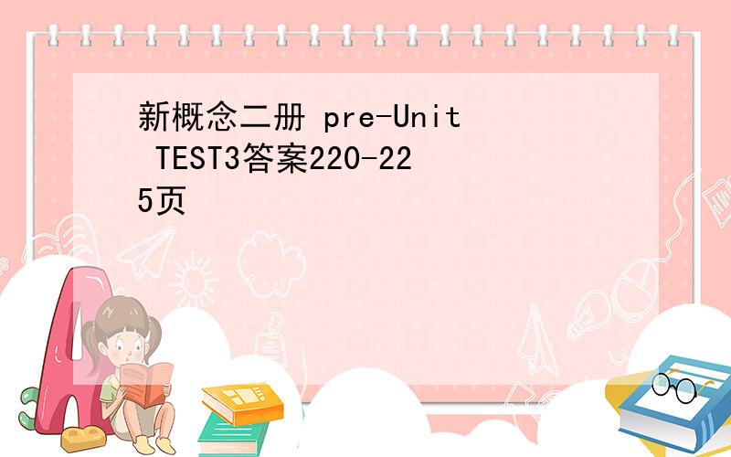 新概念二册 pre-Unit TEST3答案220-225页