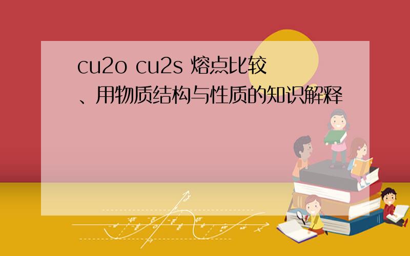 cu2o cu2s 熔点比较、用物质结构与性质的知识解释