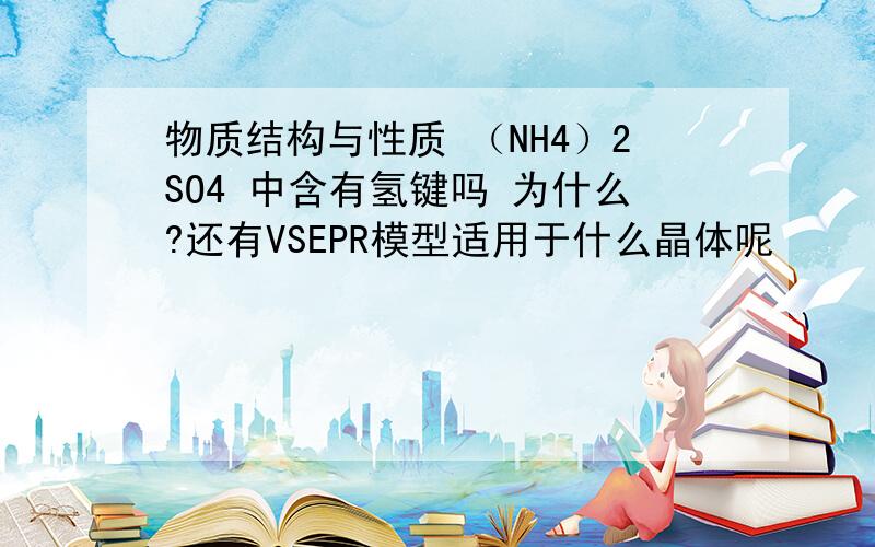 物质结构与性质 （NH4）2SO4 中含有氢键吗 为什么?还有VSEPR模型适用于什么晶体呢