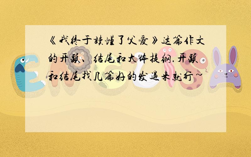 《我终于读懂了父爱》这篇作文的开头、结尾和大体提纲.开头和结尾找几篇好的发过来就行~