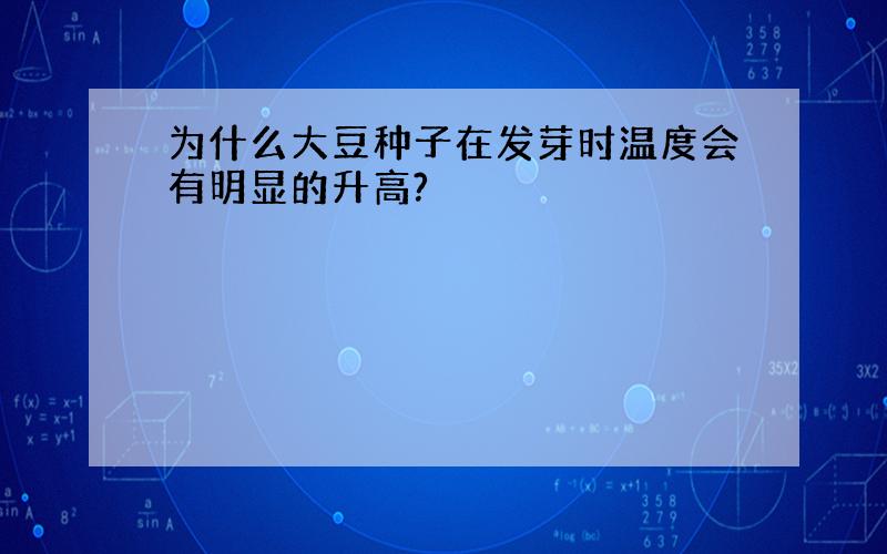 为什么大豆种子在发芽时温度会有明显的升高?