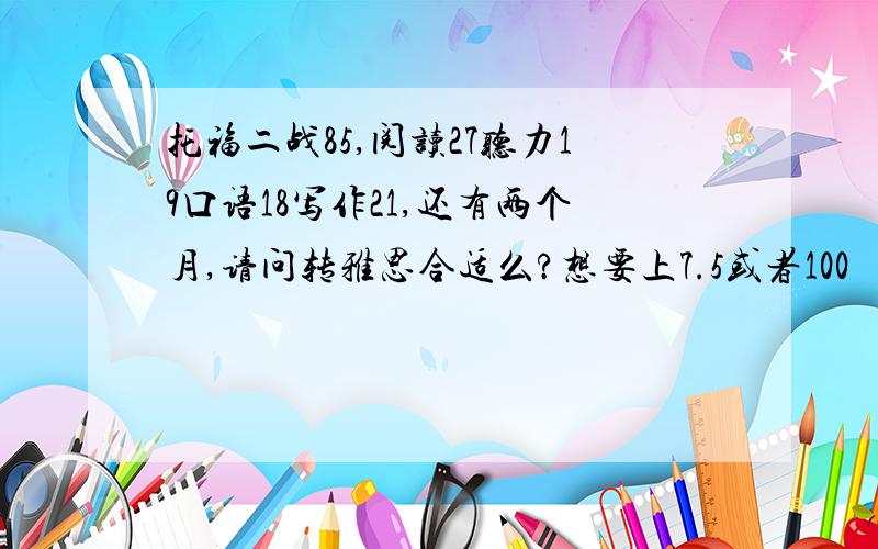 托福二战85,阅读27听力19口语18写作21,还有两个月,请问转雅思合适么?想要上7.5或者100