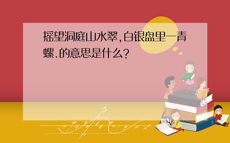 摇望洞庭山水翠,白银盘里一青螺.的意思是什么?