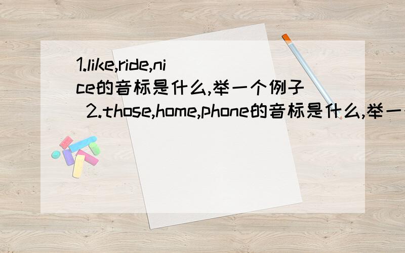 1.like,ride,nice的音标是什么,举一个例子 2.those,home,phone的音标是什么,举一个例子,