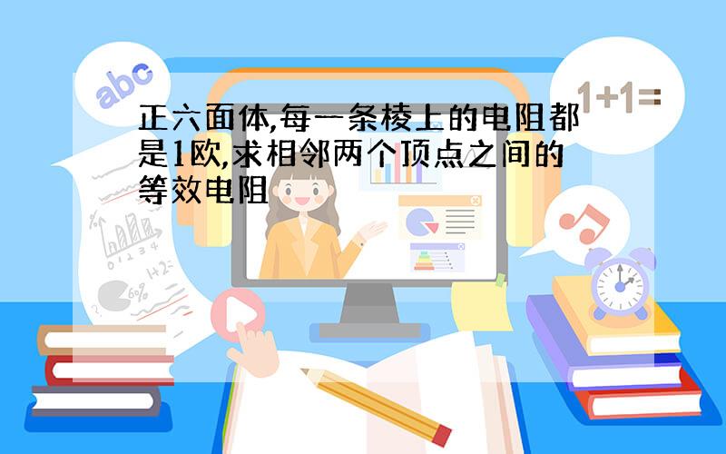 正六面体,每一条棱上的电阻都是1欧,求相邻两个顶点之间的等效电阻