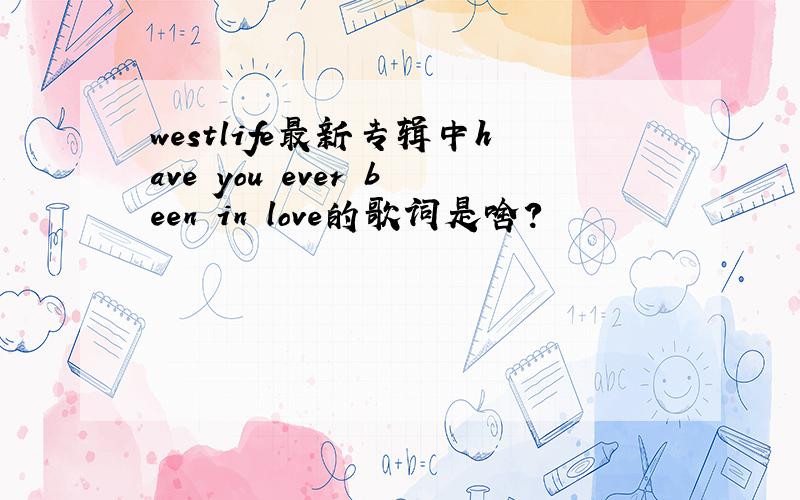 westlife最新专辑中have you ever been in love的歌词是啥?