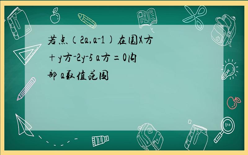 若点（2a,a-1)在圆X方+y方-2y-5 a方=0内部 a取值范围