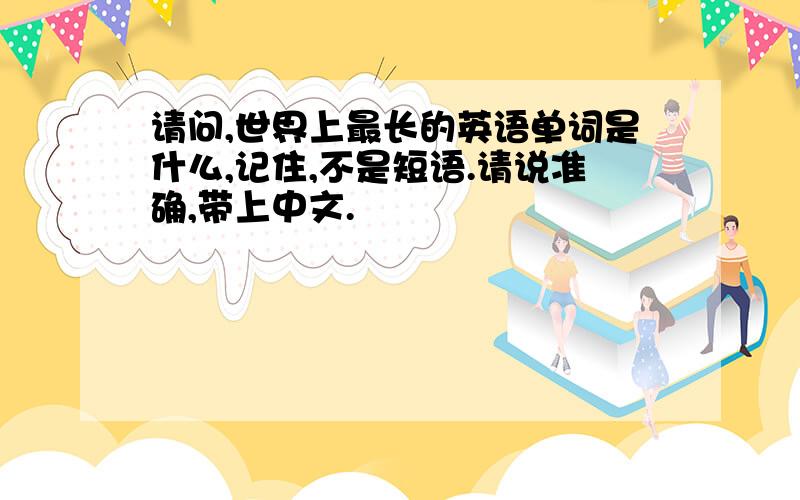 请问,世界上最长的英语单词是什么,记住,不是短语.请说准确,带上中文.