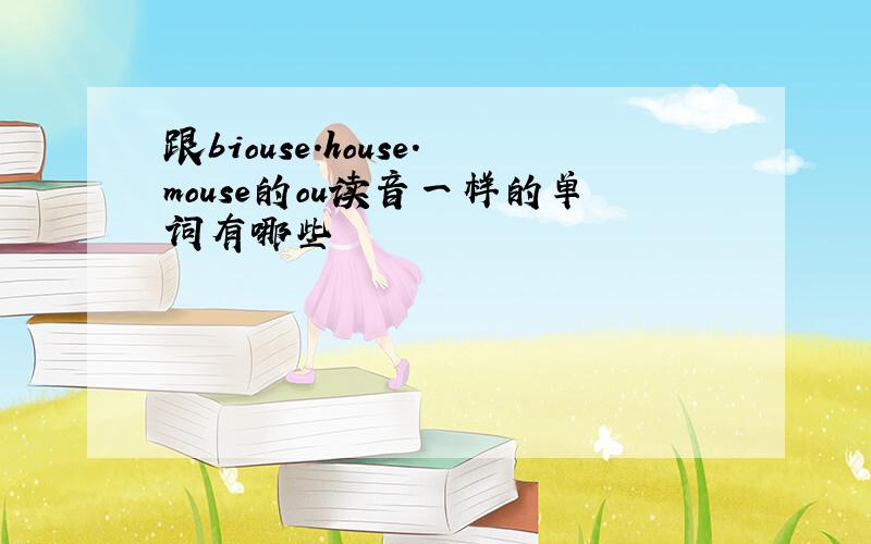 跟biouse.house.mouse的ou读音一样的单词有哪些