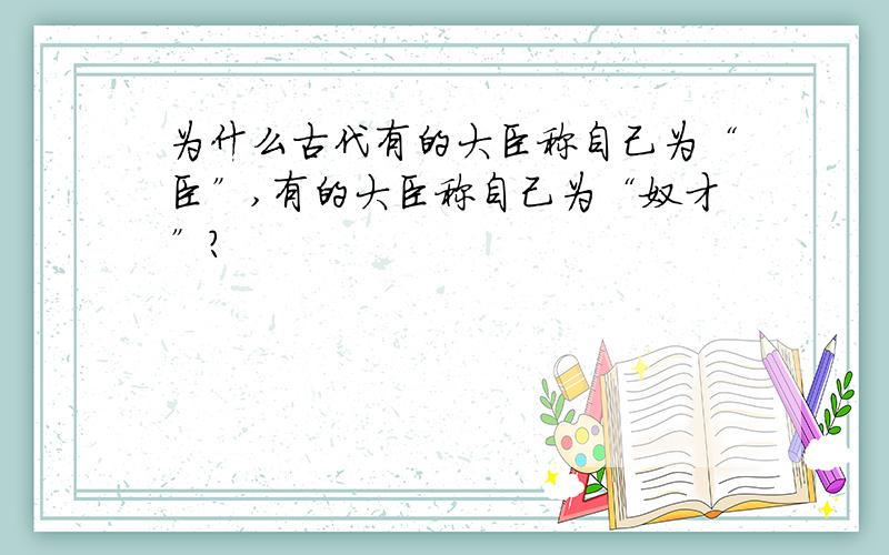 为什么古代有的大臣称自己为“臣”,有的大臣称自己为“奴才”?