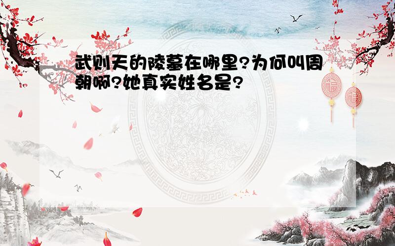 武则天的陵墓在哪里?为何叫周朝啊?她真实姓名是?