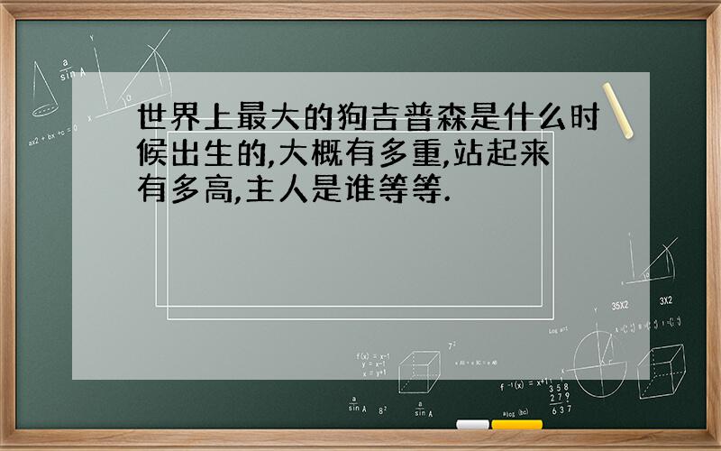 世界上最大的狗吉普森是什么时候出生的,大概有多重,站起来有多高,主人是谁等等.