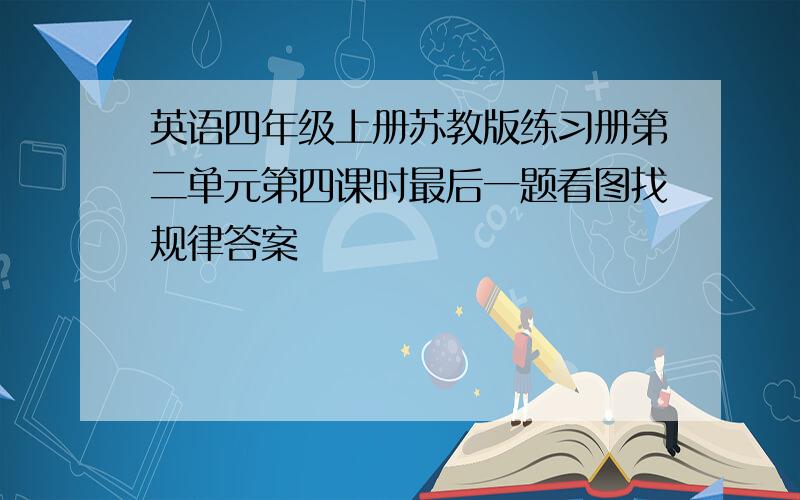 英语四年级上册苏教版练习册第二单元第四课时最后一题看图找规律答案