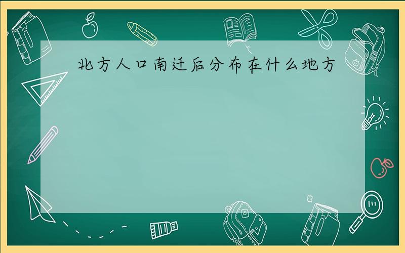 北方人口南迁后分布在什么地方