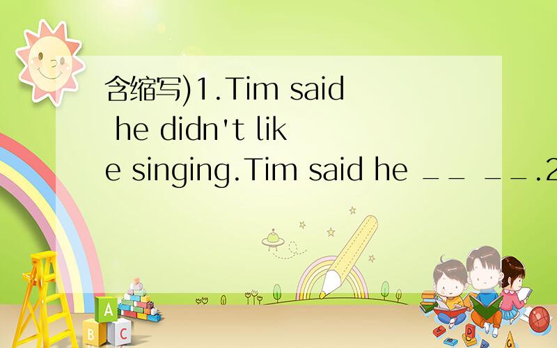 含缩写)1.Tim said he didn't like singing.Tim said he __ __.2.fa