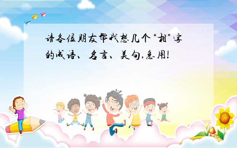 请各位朋友帮我想几个“相”字的成语、名言、美句,急用!