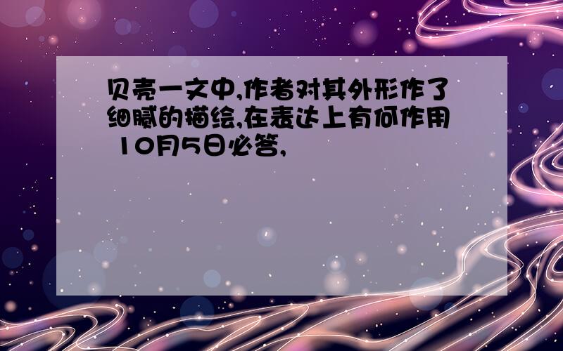 贝壳一文中,作者对其外形作了细腻的描绘,在表达上有何作用 10月5日必答,