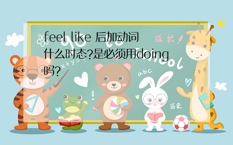 feel like 后加动词什么时态?是必须用doing吗?