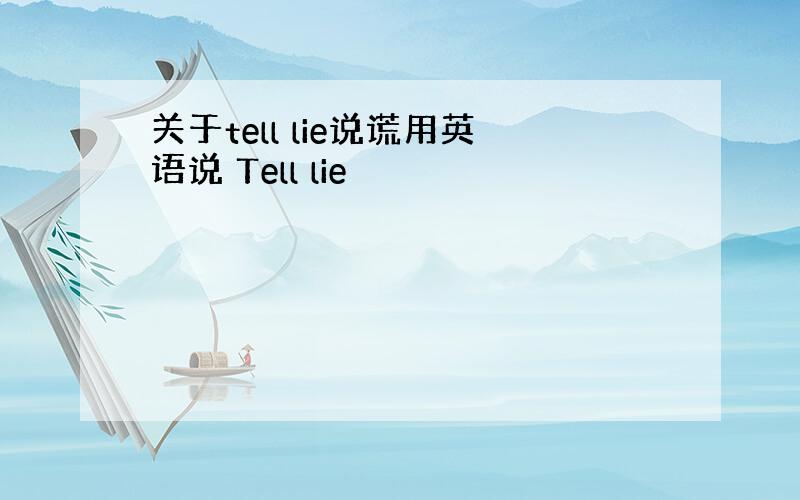 关于tell lie说谎用英语说 Tell lie