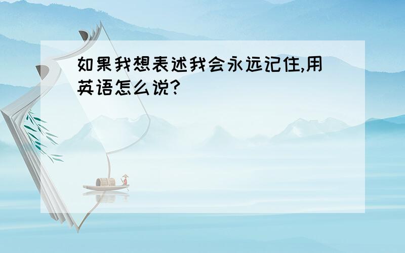 如果我想表述我会永远记住,用英语怎么说?