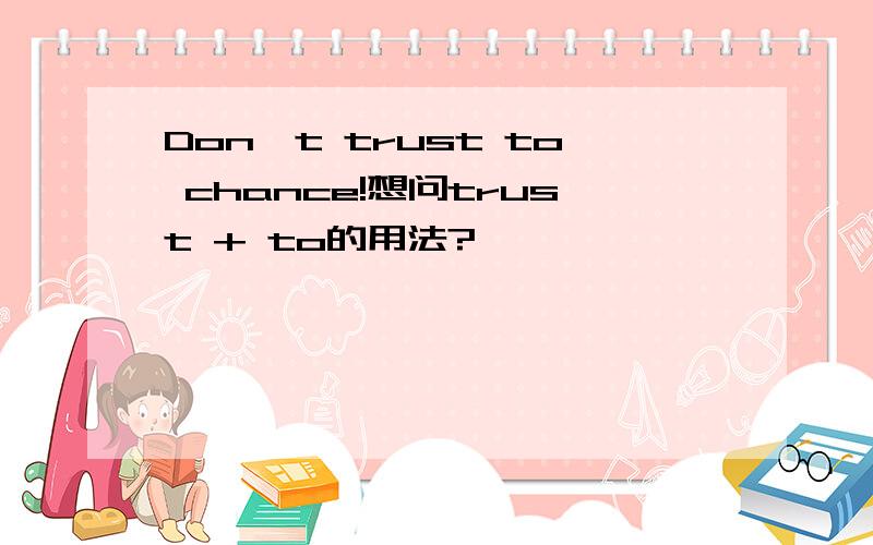 Don't trust to chance!想问trust + to的用法?