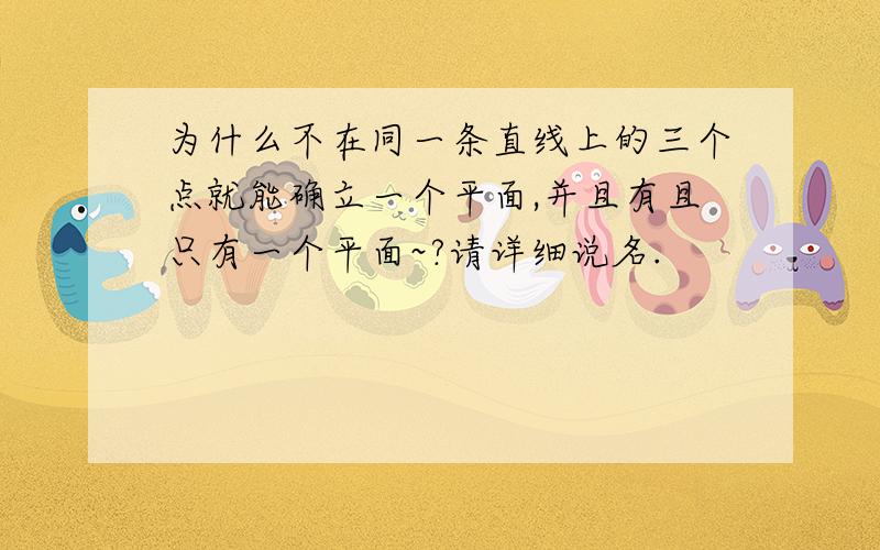 为什么不在同一条直线上的三个点就能确立一个平面,并且有且只有一个平面~?请详细说名.