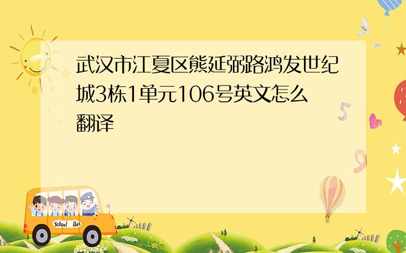 武汉市江夏区熊延弼路鸿发世纪城3栋1单元106号英文怎么翻译