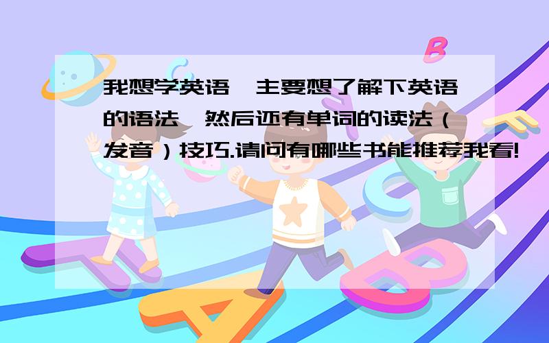 我想学英语,主要想了解下英语的语法,然后还有单词的读法（发音）技巧.请问有哪些书能推荐我看!