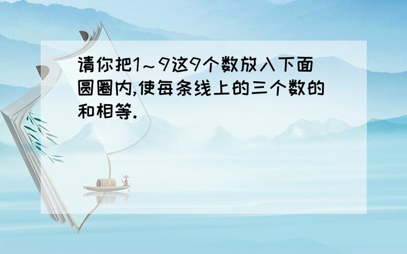 请你把1～9这9个数放入下面圆圈内,使每条线上的三个数的和相等.