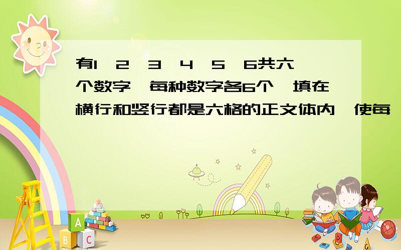 有1、2、3、4、5、6共六个数字,每种数字各6个,填在横行和竖行都是六格的正文体内,使每一横行和每一竖行都没有相同的数