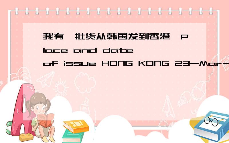 我有一批货从韩国发到香港,Place and date of issue HONG KONG 23-Mar-12,