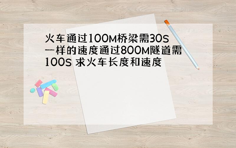 火车通过100M桥梁需30S一样的速度通过800M隧道需100S 求火车长度和速度